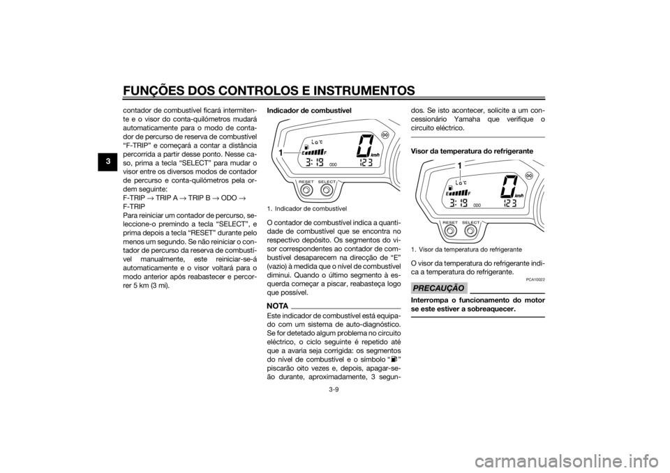 YAMAHA XJ6-N 2014  Manual de utilização (in Portuguese) FUNÇÕES DOS CONTROLOS E INSTRUMENTOS
3-9
3
contador de combustível ficará intermiten-
te e o visor do conta-quilómetros mudará
automaticamente para o modo de conta-
dor de percurso de reserva de