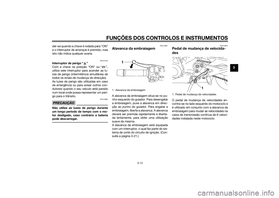 YAMAHA XJ6-N 2014  Manual de utilização (in Portuguese) FUNÇÕES DOS CONTROLOS E INSTRUMENTOS
3-12
3
der-se quando a chave é rodada para “ON”
e o interruptor de arranque é premido, mas
isto não indica qualquer avaria.
PAU12735
Interruptor de perigo