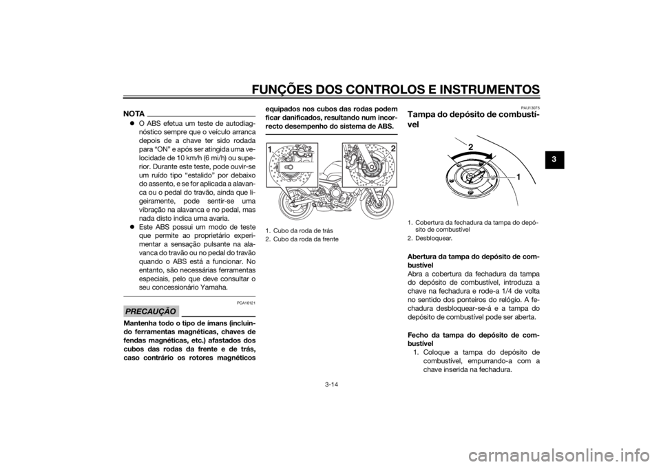 YAMAHA XJ6-N 2014  Manual de utilização (in Portuguese) FUNÇÕES DOS CONTROLOS E INSTRUMENTOS
3-14
3
NOTAO ABS efetua um teste de autodiag-
nóstico sempre que o veículo arranca
depois de a chave ter sido rodada
para “ON” e após ser atingida uma 