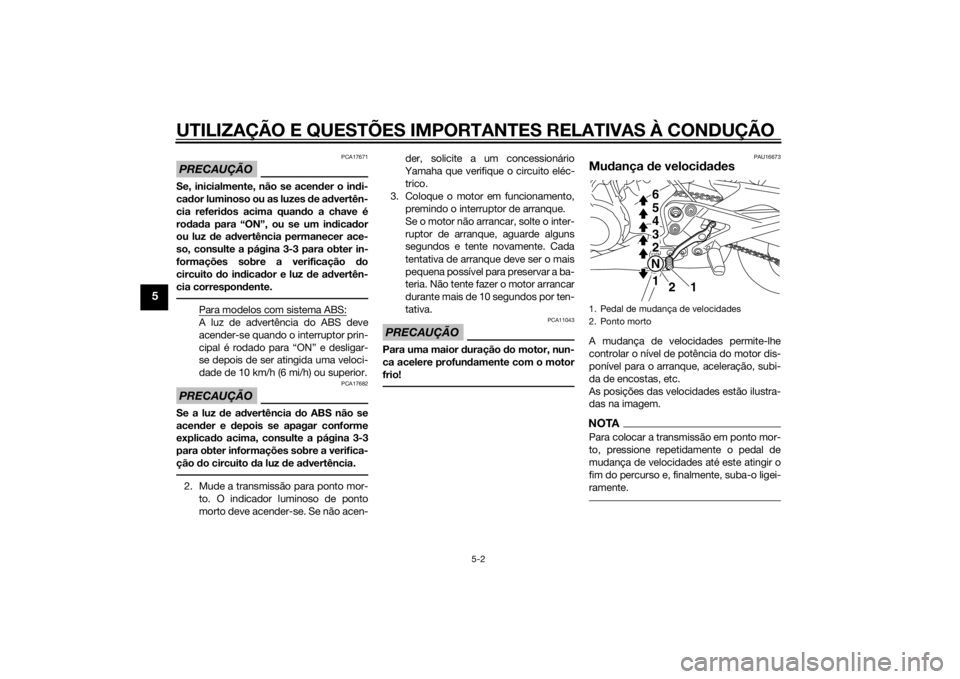 YAMAHA XJ6-N 2015  Manual de utilização (in Portuguese) UTILIZAÇÃO E QUESTÕES IMPORTANTES RELATIVAS À CONDUÇÃO
5-2
5
PRECAUÇÃO
PCA17671
Se, inicialmente, não se acender o in di-
cad or luminoso ou as luzes  de ad vertên-
cia referi dos acima quan