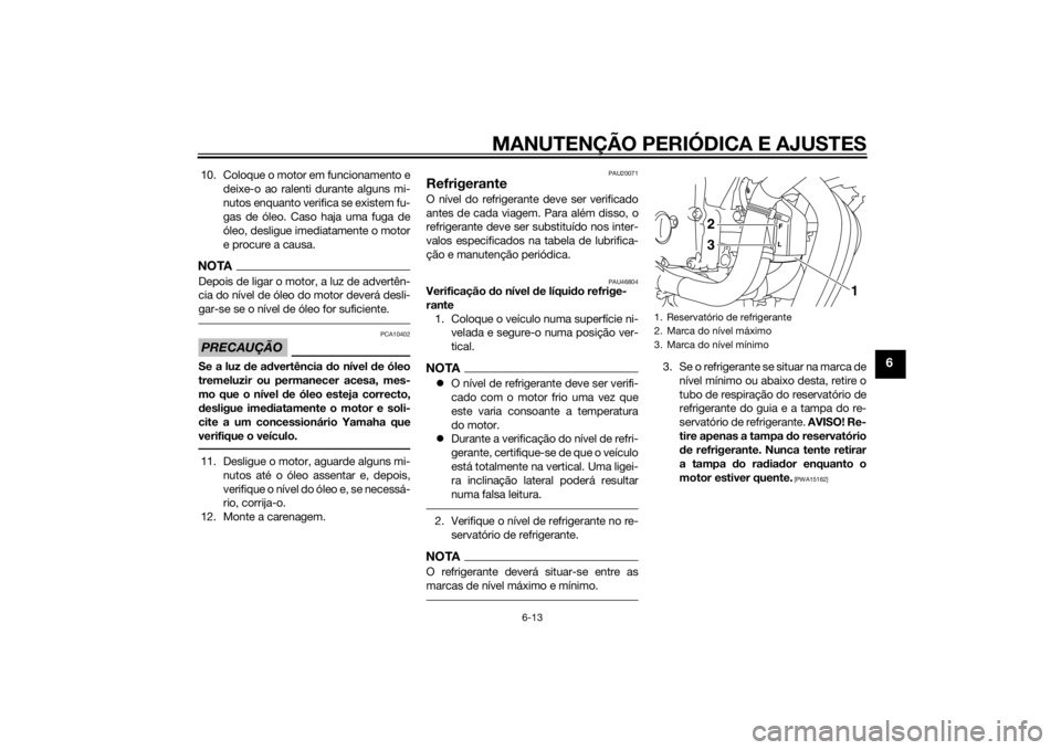 YAMAHA XJ6-N 2014  Manual de utilização (in Portuguese) MANUTENÇÃO PERIÓDICA E AJUSTES
6-13
6
10. Coloque o motor em funcionamento edeixe-o ao ralenti durante alguns mi-
nutos enquanto verifica se existem fu-
gas de óleo. Caso haja uma fuga de
óleo, d