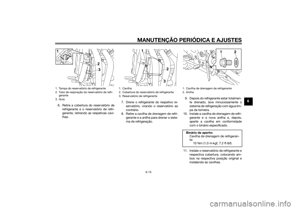 YAMAHA XJ6-N 2014  Manual de utilização (in Portuguese) MANUTENÇÃO PERIÓDICA E AJUSTES
6-15
6
6. Retire a cobertura do reservatório derefrigerante e o reservatório de refri-
gerante, retirando as respetivas cavi-
lhas. 7. Drene o refrigerante do respe