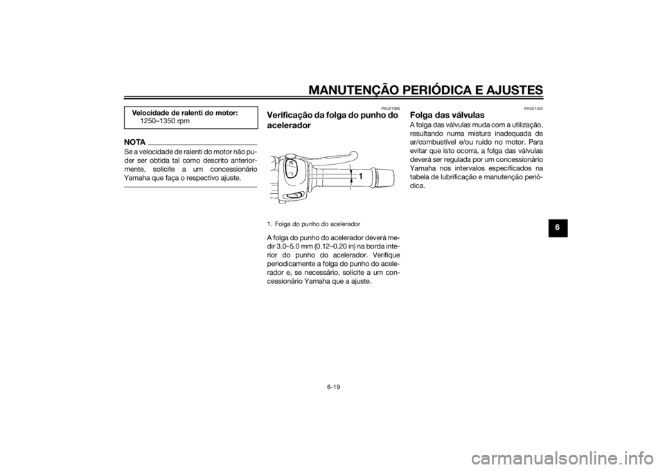 YAMAHA XJ6-N 2014 Manual de utilização (in Portuguese) MANUTENÇÃO PERIÓDICA E AJUSTES
6-19
6
NOTASe a velocidade de ralenti do motor não pu-
der ser obtida tal como descrito anterior-
mente, solicite a um concessionário
Yamaha que faça o respectivo YAMAHA XJ6-N 2014 Manual de utilização (in Portuguese) MANUTENÇÃO PERIÓDICA E AJUSTES
6-19
6
NOTASe a velocidade de ralenti do motor não pu-
der ser obtida tal como descrito anterior-
mente, solicite a um concessionário
Yamaha que faça o respectivo