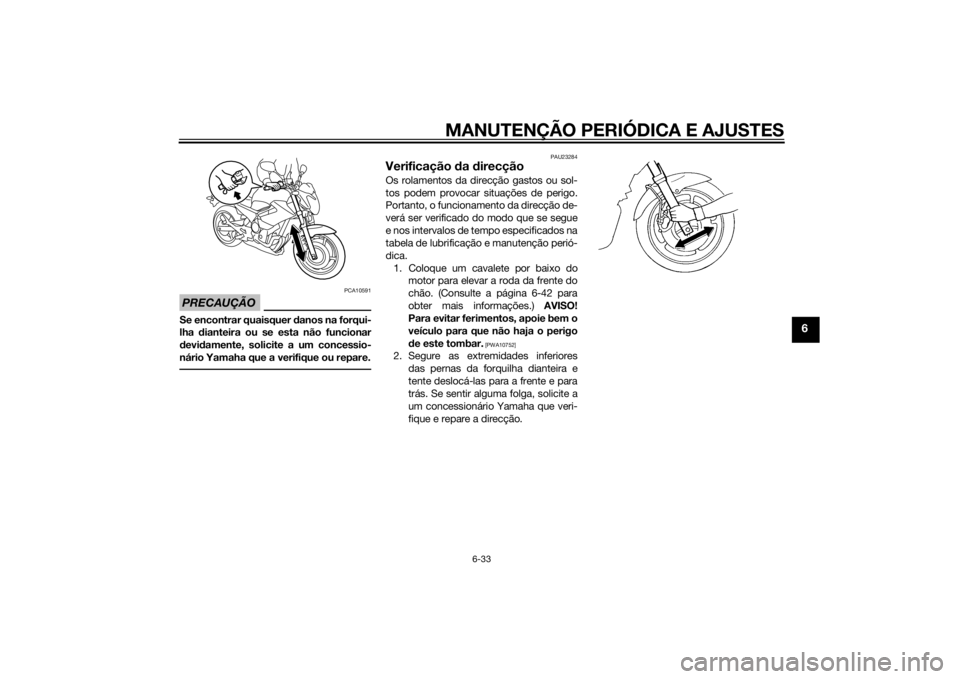 YAMAHA XJ6-N 2014  Manual de utilização (in Portuguese) MANUTENÇÃO PERIÓDICA E AJUSTES
6-33
6
PRECAUÇÃO
PCA10591
Se encontrar quaisquer danos na forqui-
lha  dianteira ou se esta não funcionar
d evi damente, solicite a um concessio-
nário Yamaha que