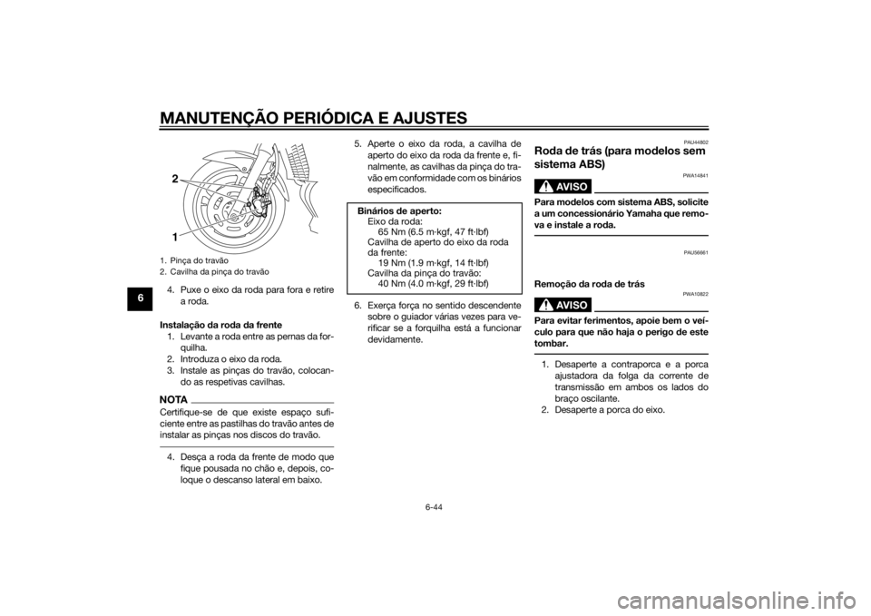 YAMAHA XJ6-N 2014  Manual de utilização (in Portuguese) MANUTENÇÃO PERIÓDICA E AJUSTES
6-44
6
4. Puxe o eixo da roda para fora e retirea roda.
Instalação  da ro da  da frente
1. Levante a roda entre as pernas da for- quilha.
2. Introduza o eixo da rod
