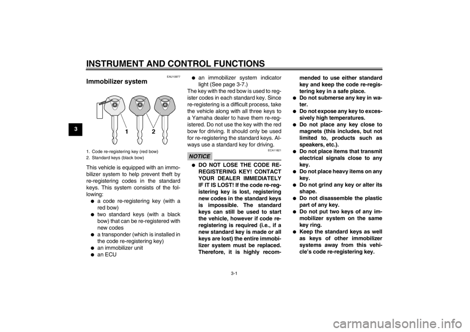 YAMAHA XJ6-N 2011  Owners Manual INSTRUMENT AND CONTROL FUNCTIONS
3-1
3
EAU10977
Immobilizer system This vehicle is equipped with an immo-
bilizer system to help prevent theft by
re-registering codes in the standard
keys. This system