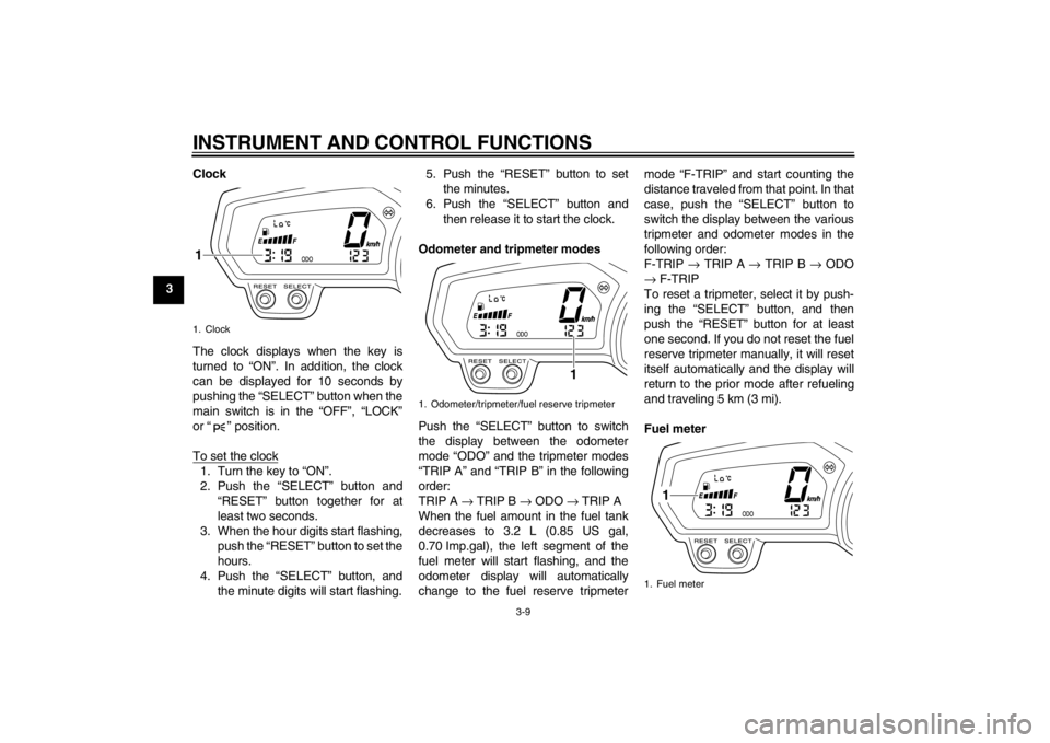 YAMAHA XJ6-N 2010 Owners Manual INSTRUMENT AND CONTROL FUNCTIONS
3-9
3Clock
The clock displays when the key is
turned to “ON”. In addition, the clock
can be displayed for 10 seconds by
pushing the “SELECT” button when the
ma YAMAHA XJ6-N 2010 Owners Manual INSTRUMENT AND CONTROL FUNCTIONS
3-9
3Clock
The clock displays when the key is
turned to “ON”. In addition, the clock
can be displayed for 10 seconds by
pushing the “SELECT” button when the
ma
