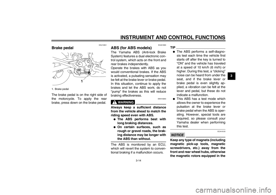 YAMAHA XJ6-N 2012  Owners Manual INSTRUMENT AND CONTROL FUNCTIONS
3-14
3
EAU12941
Brake pedal The brake pedal is on the right side of
the motorcycle. To apply the rear
brake, press down on the brake pedal.
EAU51800
ABS (for ABS model