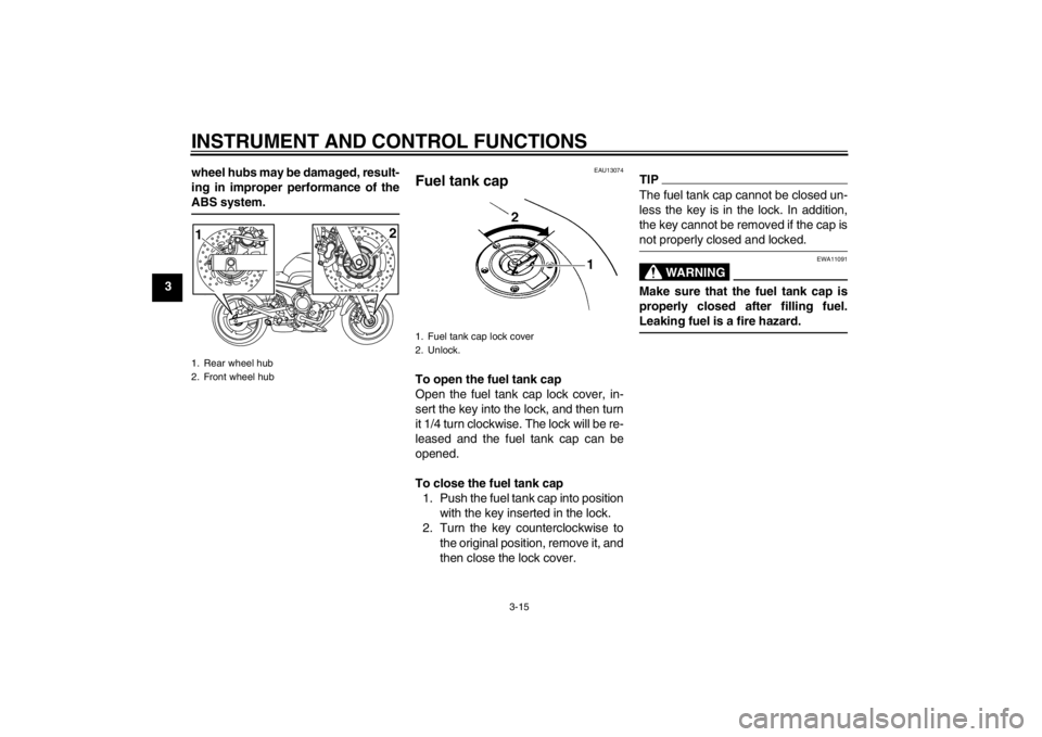 YAMAHA XJ6-N 2012  Owners Manual INSTRUMENT AND CONTROL FUNCTIONS
3-15
3wheel hubs may be damaged, result-
ing in improper performance of the
ABS system.
EAU13074
Fuel tank cap To open the fuel tank cap
Open the fuel tank cap lock co