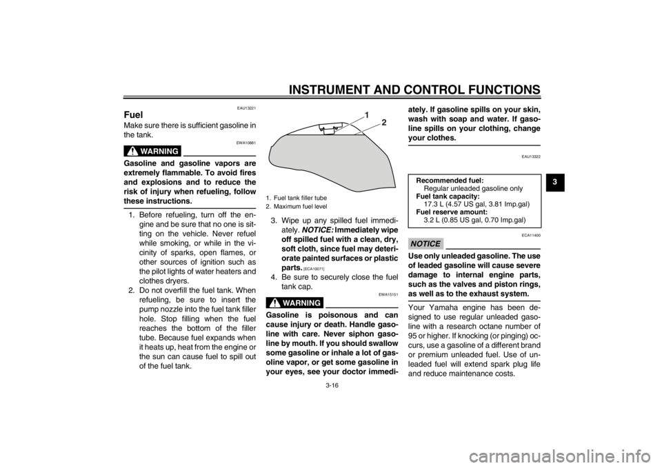 YAMAHA XJ6-N 2012 Owners Guide INSTRUMENT AND CONTROL FUNCTIONS
3-16
3
EAU13221
Fuel Make sure there is sufficient gasoline in
the tank.
WARNING
EWA10881
Gasoline and gasoline vapors are
extremely flammable. To avoid fires
and expl YAMAHA XJ6-N 2012 Owners Guide INSTRUMENT AND CONTROL FUNCTIONS
3-16
3
EAU13221
Fuel Make sure there is sufficient gasoline in
the tank.
WARNING
EWA10881
Gasoline and gasoline vapors are
extremely flammable. To avoid fires
and expl