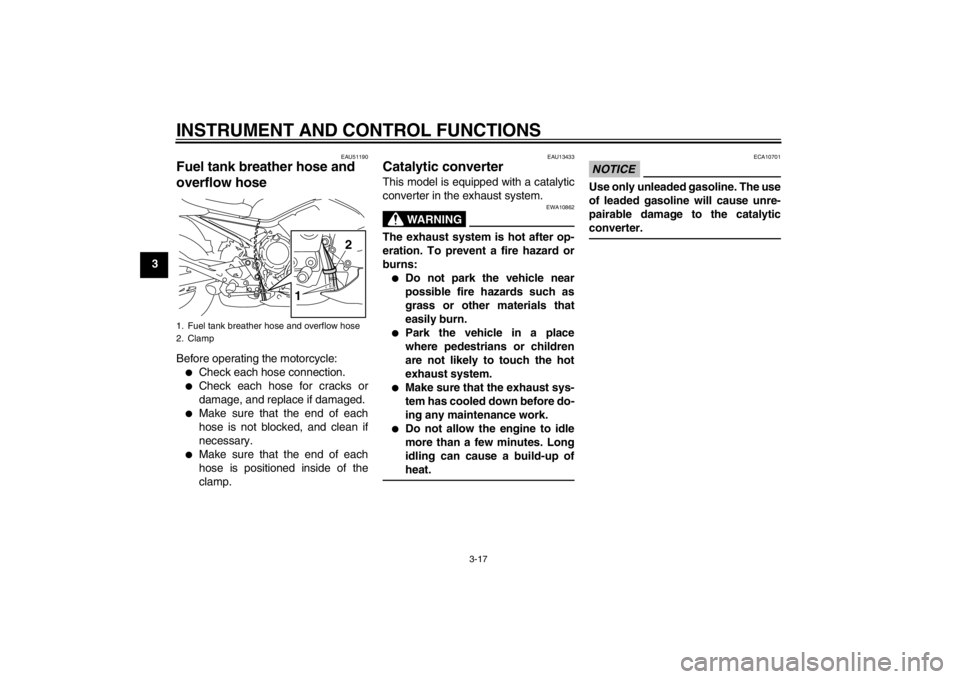 YAMAHA XJ6-N 2012 Owners Guide INSTRUMENT AND CONTROL FUNCTIONS
3-17
3
EAU51190
Fuel tank breather hose and
overflow hose Before operating the motorcycle:●
Check each hose connection.
●
Check each hose for cracks or
damage, an YAMAHA XJ6-N 2012 Owners Guide INSTRUMENT AND CONTROL FUNCTIONS
3-17
3
EAU51190
Fuel tank breather hose and
overflow hose Before operating the motorcycle:●
Check each hose connection.
●
Check each hose for cracks or
damage, an