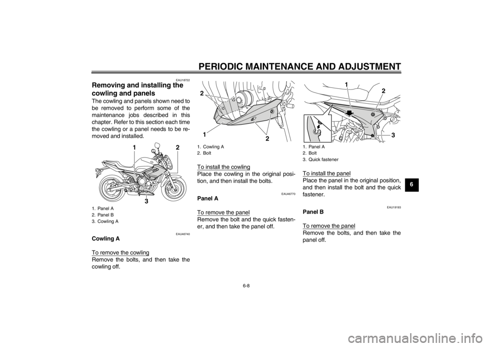 YAMAHA XJ6-N 2010 Workshop Manual PERIODIC MAINTENANCE AND ADJUSTMENT
6-8
6
EAU18722
Removing and installing the
cowling and panels The cowling and panels shown need to
be removed to perform some of the
maintenance jobs described in YAMAHA XJ6-N 2010 Workshop Manual PERIODIC MAINTENANCE AND ADJUSTMENT
6-8
6
EAU18722
Removing and installing the
cowling and panels The cowling and panels shown need to
be removed to perform some of the
maintenance jobs described in