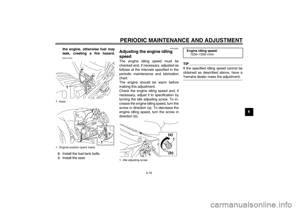YAMAHA XJ6-N 2010 Repair Manual PERIODIC MAINTENANCE AND ADJUSTMENT
6-18
6
the engine, otherwise fuel may
leak, creating a fire hazard.
[EWA12463]
8. Install the fuel tank bolts.
9. Install the seat.
EAU34301
Adjusting the engine id