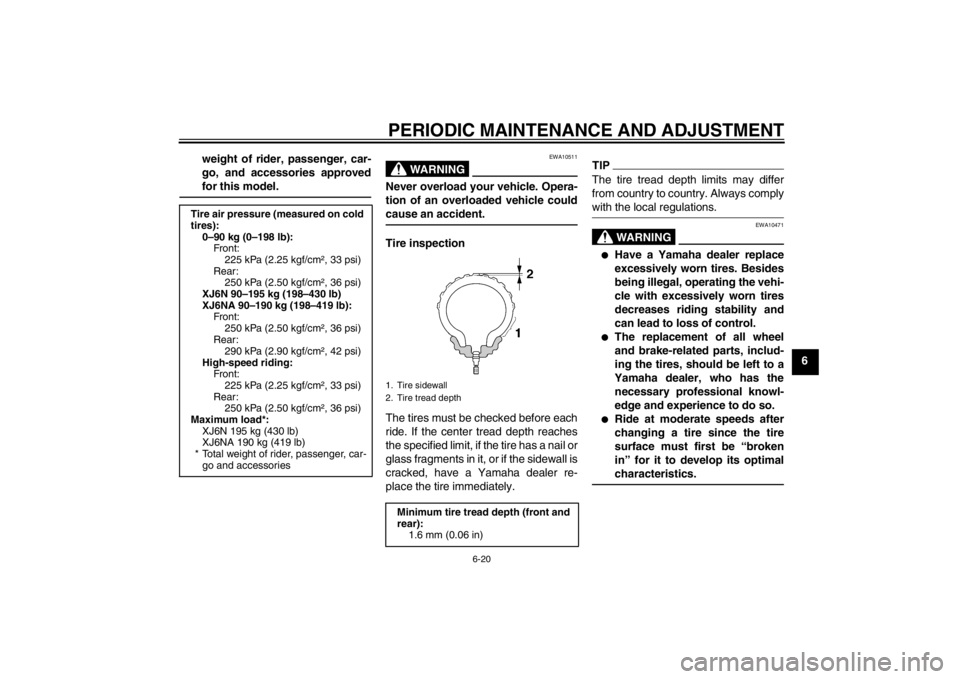 YAMAHA XJ6-N 2012  Owners Manual PERIODIC MAINTENANCE AND ADJUSTMENT
6-20
6
weight of rider, passenger, car-
go, and accessories approved
for this model.
WARNING
EWA10511
Never overload your vehicle. Opera-
tion of an overloaded vehi