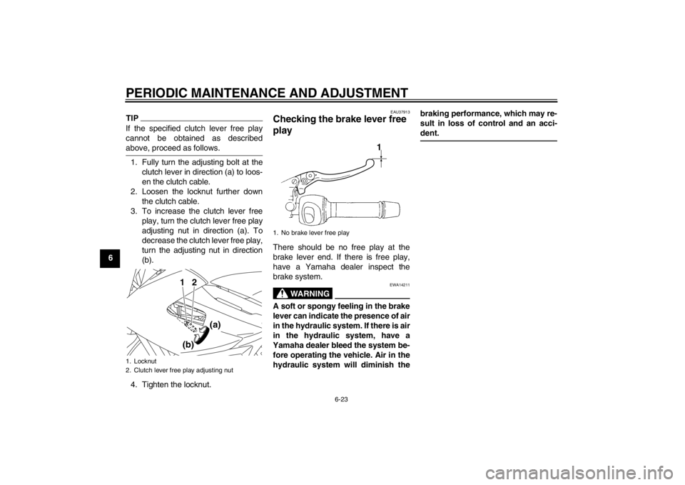 YAMAHA XJ6-N 2010 Repair Manual PERIODIC MAINTENANCE AND ADJUSTMENT
6-23
6
TIPIf the specified clutch lever free play
cannot be obtained as described
above, proceed as follows.1. Fully turn the adjusting bolt at theclutch lever in d YAMAHA XJ6-N 2010 Repair Manual PERIODIC MAINTENANCE AND ADJUSTMENT
6-23
6
TIPIf the specified clutch lever free play
cannot be obtained as described
above, proceed as follows.1. Fully turn the adjusting bolt at theclutch lever in d