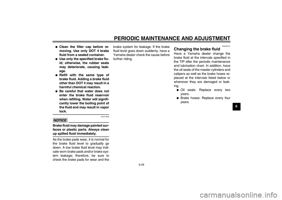 YAMAHA XJ6-N 2011  Owners Manual PERIODIC MAINTENANCE AND ADJUSTMENT
6-26
6
●
Clean the filler cap before re-
moving. Use only DOT 4 brake
fluid from a sealed container.
●
Use only the specified brake flu-
id; otherwise, the rubb