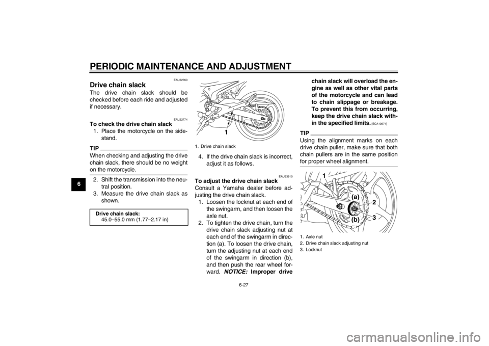 YAMAHA XJ6-N 2010 Manual PDF PERIODIC MAINTENANCE AND ADJUSTMENT
6-27
6
EAU22760
Drive chain slack The drive chain slack should be
checked before each ride and adjusted
if necessary.
EAU22774
To check the drive chain slack1. Plac YAMAHA XJ6-N 2010 Manual PDF PERIODIC MAINTENANCE AND ADJUSTMENT
6-27
6
EAU22760
Drive chain slack The drive chain slack should be
checked before each ride and adjusted
if necessary.
EAU22774
To check the drive chain slack1. Plac