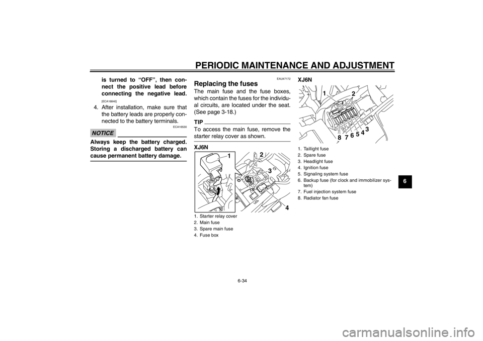 YAMAHA XJ6-N 2011  Owners Manual PERIODIC MAINTENANCE AND ADJUSTMENT
6-34
6
is turned to “OFF”, then con-
nect the positive lead before
connecting the negative lead.
[ECA16840]
4. After installation, make sure that
the battery le