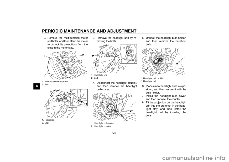 YAMAHA XJ6-N 2010  Owners Manual PERIODIC MAINTENANCE AND ADJUSTMENT
6-37
62. Remove the multi-function meter
unit bolts, and then lift up the meter
to unhook its projections from the
slots in the meter stay. 3. Remove the headlight 