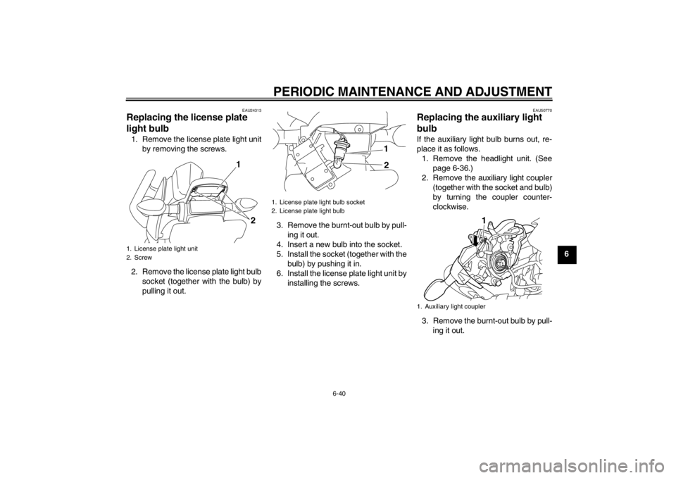 YAMAHA XJ6-N 2010 Manual Online PERIODIC MAINTENANCE AND ADJUSTMENT
6-40
6
EAU24313
Replacing the license plate
light bulb 1. Remove the license plate light unitby removing the screws.
2. Remove the license plate light bulb socket YAMAHA XJ6-N 2010 Manual Online PERIODIC MAINTENANCE AND ADJUSTMENT
6-40
6
EAU24313
Replacing the license plate
light bulb 1. Remove the license plate light unitby removing the screws.
2. Remove the license plate light bulb socket