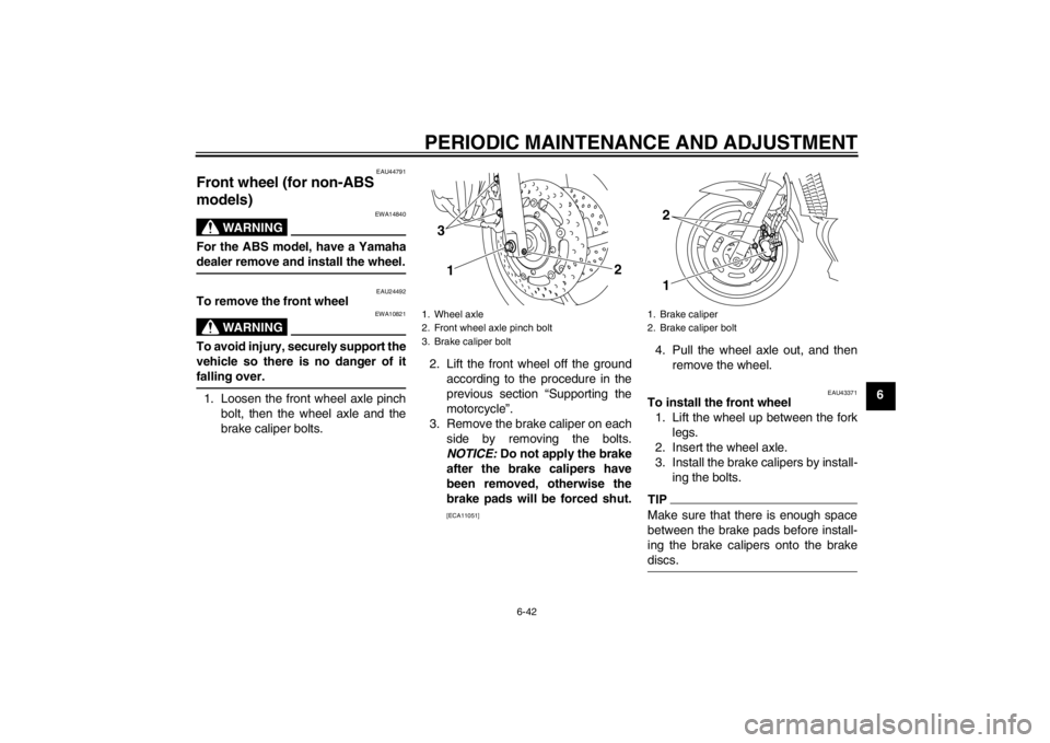YAMAHA XJ6-N 2010 Manual Online PERIODIC MAINTENANCE AND ADJUSTMENT
6-42
6
EAU44791
Front wheel (for non-ABS
models)
WARNING
EWA14840
For the ABS model, have a Yamaha
dealer remove and install the wheel.
EAU24492
To remove the fro YAMAHA XJ6-N 2010 Manual Online PERIODIC MAINTENANCE AND ADJUSTMENT
6-42
6
EAU44791
Front wheel (for non-ABS
models)
WARNING
EWA14840
For the ABS model, have a Yamaha
dealer remove and install the wheel.
EAU24492
To remove the fro