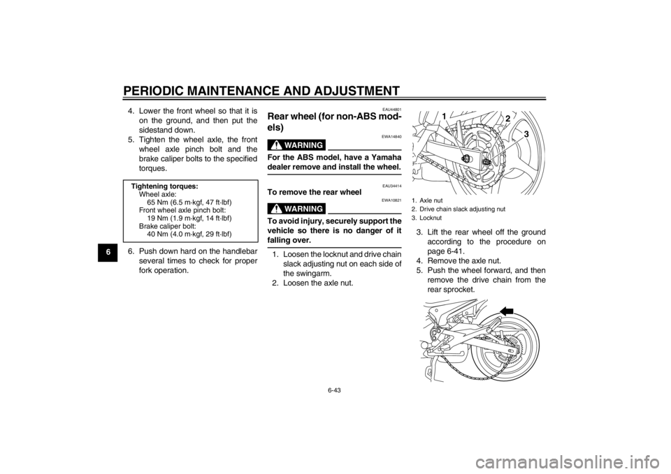 YAMAHA XJ6-N 2010 Manual Online PERIODIC MAINTENANCE AND ADJUSTMENT
6-43
64. Lower the front wheel so that it is
on the ground, and then put the
sidestand down.
5. Tighten the wheel axle, the front wheel axle pinch bolt and the
brak YAMAHA XJ6-N 2010 Manual Online PERIODIC MAINTENANCE AND ADJUSTMENT
6-43
64. Lower the front wheel so that it is
on the ground, and then put the
sidestand down.
5. Tighten the wheel axle, the front wheel axle pinch bolt and the
brak