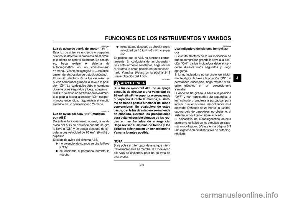 YAMAHA XJ6-N 2010  Manuale de Empleo (in Spanish) FUNCIONES DE LOS INSTRUMENTOS Y MANDOS
3-6
3
SAU11534
Luz de aviso de avería del motor “ ” 
Esta luz de aviso se enciende o parpadea
cuando se detecta un problema en el circui-
to eléctrico de c