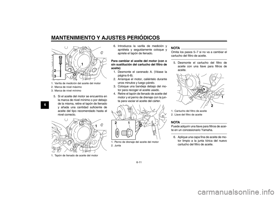YAMAHA XJ6-N 2011 Manuale de Empleo (in Spanish) MANTENIMIENTO Y AJUSTES PERIÓDICOS
6-11
6
5. Si el aceite del motor se encuentra enla marca de nivel mínimo o por debajo
de la misma, retire el tapón de llenado
y añada una cantidad suficiente de
YAMAHA XJ6-N 2011 Manuale de Empleo (in Spanish) MANTENIMIENTO Y AJUSTES PERIÓDICOS
6-11
6
5. Si el aceite del motor se encuentra enla marca de nivel mínimo o por debajo
de la misma, retire el tapón de llenado
y añada una cantidad suficiente de