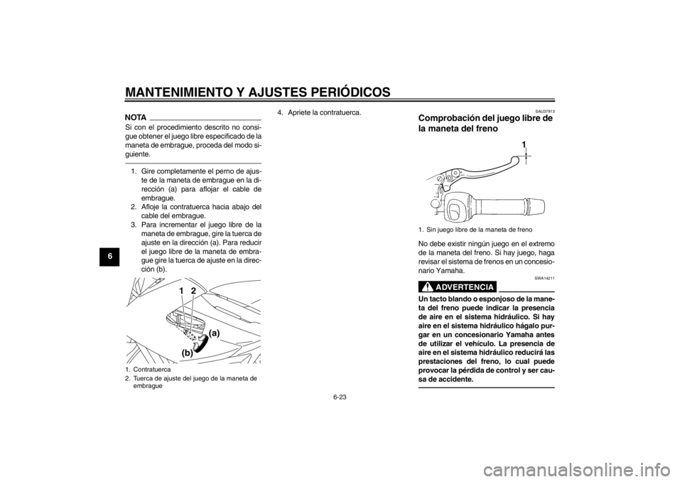 YAMAHA XJ6-N 2010  Manuale de Empleo (in Spanish) MANTENIMIENTO Y AJUSTES PERIÓDICOS
6-23
6
NOTASi con el procedimiento descrito no consi-
gue obtener el juego libre especificado de la
maneta de embrague, proceda del modo si-
guiente.1. Gire complet