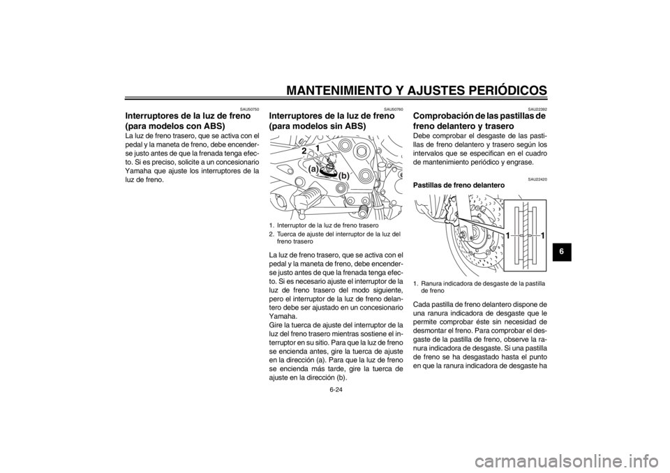 YAMAHA XJ6-N 2010  Manuale de Empleo (in Spanish) MANTENIMIENTO Y AJUSTES PERIÓDICOS
6-24
6
SAU50750
Interruptores de la luz de freno 
(para modelos con ABS) La luz de freno trasero, que se activa con el
pedal y la maneta de freno, debe encender-
se