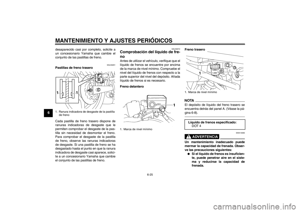 YAMAHA XJ6-N 2010  Manuale de Empleo (in Spanish) MANTENIMIENTO Y AJUSTES PERIÓDICOS
6-25
6
desaparecido casi por completo, solicite a
un concesionario Yamaha que cambie el
conjunto de las pastillas de freno.
SAU46291
Pastillas de freno trasero
Cada