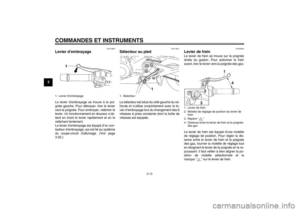YAMAHA XJ6-N 2011 Notices Demploi (in French) COMMANDES ET INSTRUMENTS
3-13
3
FAU12820
Levier d’embrayage Le levier d’embrayage se trouve à la poi-
gnée gauche. Pour débrayer, tirer le levier
vers la poignée. Pour embrayer, relâcher le
l YAMAHA XJ6-N 2011 Notices Demploi (in French) COMMANDES ET INSTRUMENTS
3-13
3
FAU12820
Levier d’embrayage Le levier d’embrayage se trouve à la poi-
gnée gauche. Pour débrayer, tirer le levier
vers la poignée. Pour embrayer, relâcher le
l