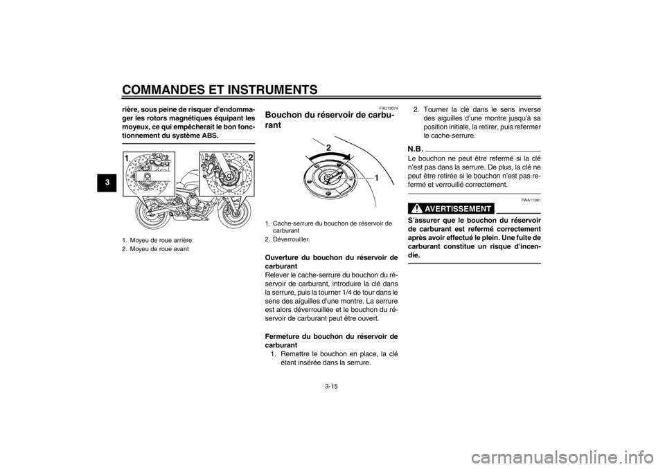 YAMAHA XJ6-N 2010  Notices Demploi (in French) COMMANDES ET INSTRUMENTS
3-15
3
rière, sous peine de risquer d’endomma-
ger les rotors magnétiques équipant les
moyeux, ce qui empêcherait le bon fonc-
tionnement du système ABS.
FAU13074
Bouch