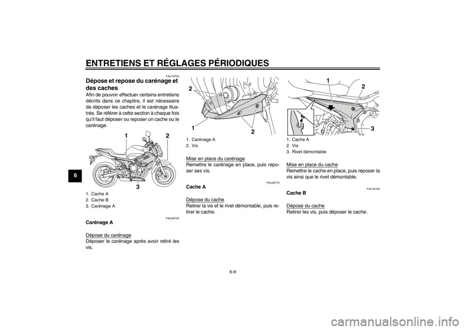 YAMAHA XJ6-N 2011 Notices Demploi (in French) ENTRETIENS ET RÉGLAGES PÉRIODIQUES
6-9
6
FAU18722
Dépose et repose du carénage et
des caches Afin de pouvoir effectuer certains entretiens
décrits dans ce chapitre, il est nécessaire
de dépose YAMAHA XJ6-N 2011 Notices Demploi (in French) ENTRETIENS ET RÉGLAGES PÉRIODIQUES
6-9
6
FAU18722
Dépose et repose du carénage et
des caches Afin de pouvoir effectuer certains entretiens
décrits dans ce chapitre, il est nécessaire
de dépose