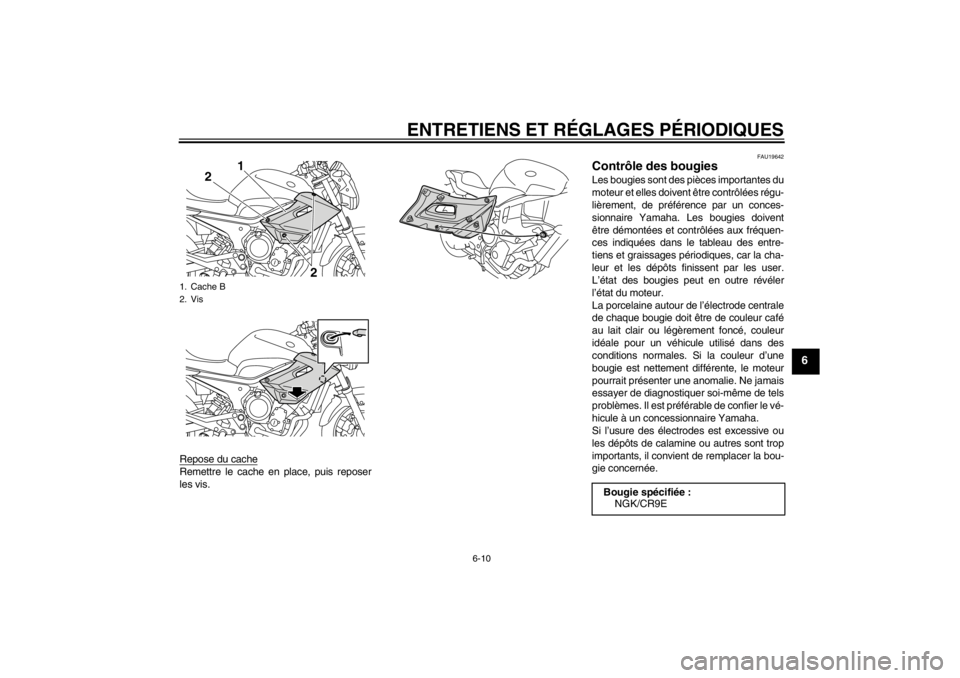 YAMAHA XJ6-N 2011 Notices Demploi (in French) ENTRETIENS ET RÉGLAGES PÉRIODIQUES
6-10
6
Repose du cacheRemettre le cache en place, puis reposer
les vis.
FAU19642
Contrôle des bougies Les bougies sont des pièces importantes du
moteur et elles YAMAHA XJ6-N 2011 Notices Demploi (in French) ENTRETIENS ET RÉGLAGES PÉRIODIQUES
6-10
6
Repose du cacheRemettre le cache en place, puis reposer
les vis.
FAU19642
Contrôle des bougies Les bougies sont des pièces importantes du
moteur et elles