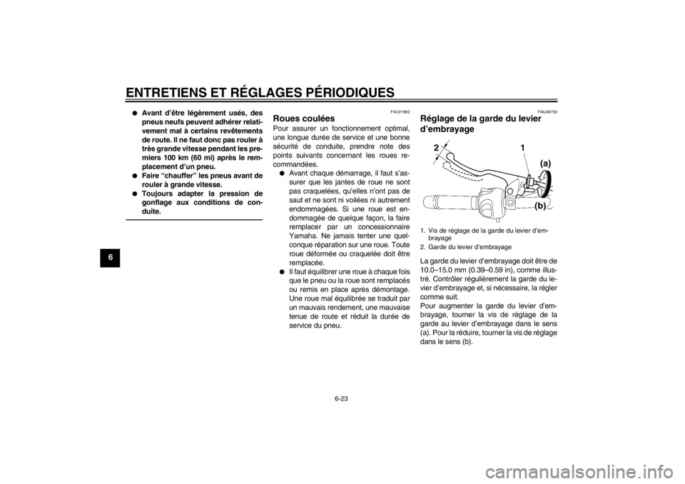 YAMAHA XJ6-N 2011 Notices Demploi (in French) ENTRETIENS ET RÉGLAGES PÉRIODIQUES
6-23
6
●
Avant d’être légèrement usés, des
pneus neufs peuvent adhérer relati-
vement mal à certains revêtements
de route. Il ne faut donc pas rouler à YAMAHA XJ6-N 2011 Notices Demploi (in French) ENTRETIENS ET RÉGLAGES PÉRIODIQUES
6-23
6
●
Avant d’être légèrement usés, des
pneus neufs peuvent adhérer relati-
vement mal à certains revêtements
de route. Il ne faut donc pas rouler à