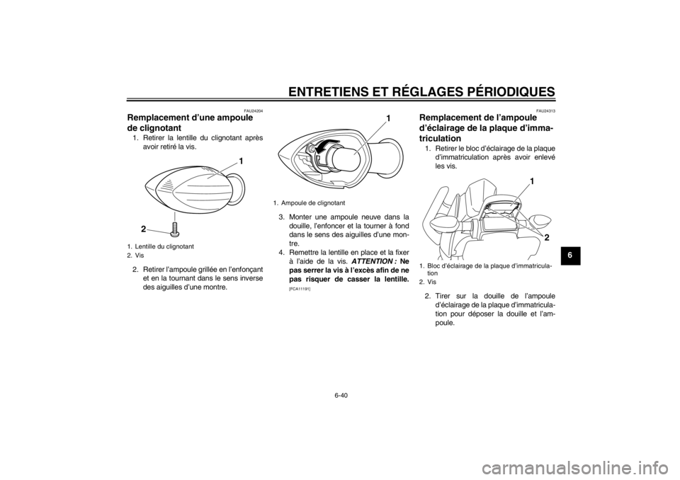 YAMAHA XJ6-N 2011 Notices Demploi (in French) ENTRETIENS ET RÉGLAGES PÉRIODIQUES
6-40
6
FAU24204
Remplacement d’une ampoule
de clignotant 1. Retirer la lentille du clignotant aprèsavoir retiré la vis.
2. Retirer l’ampoule grillée en l YAMAHA XJ6-N 2011 Notices Demploi (in French) ENTRETIENS ET RÉGLAGES PÉRIODIQUES
6-40
6
FAU24204
Remplacement d’une ampoule
de clignotant 1. Retirer la lentille du clignotant aprèsavoir retiré la vis.
2. Retirer l’ampoule grillée en l