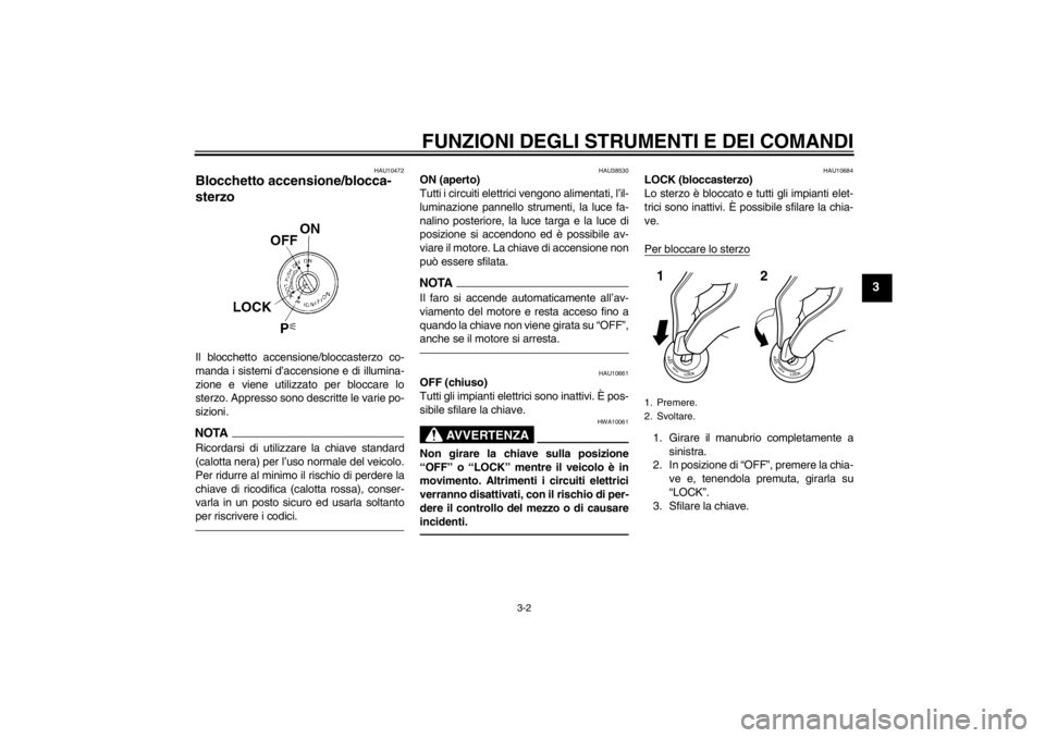 YAMAHA XJ6-N 2010  Manuale duso (in Italian) FUNZIONI DEGLI STRUMENTI E DEI COMANDI
3-2
3
HAU10472
Blocchetto accensione/blocca-
sterzo Il blocchetto accensione/bloccasterzo co-
manda i sistemi d’accensione e di illumina-
zione e viene utilizz