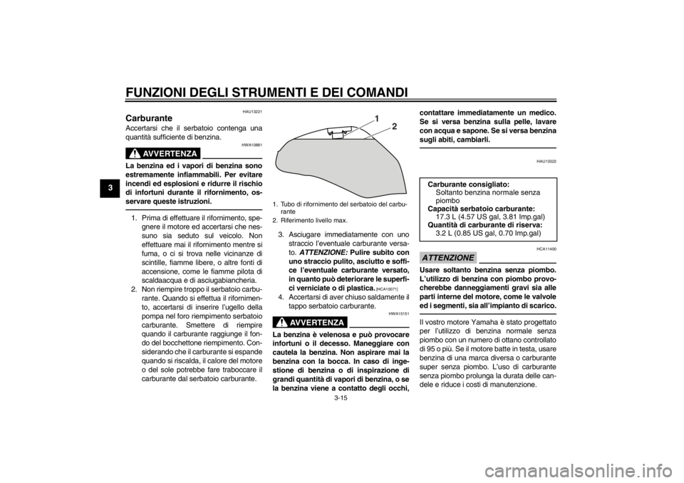 YAMAHA XJ6-N 2010  Manuale duso (in Italian) FUNZIONI DEGLI STRUMENTI E DEI COMANDI
3-15
3
HAU13221
Carburante Accertarsi che il serbatoio contenga una
quantità sufficiente di benzina.
AVVERTENZA
HWA10881
La benzina ed i vapori di benzina sono

