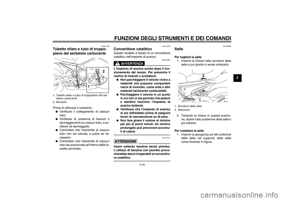 YAMAHA XJ6-N 2010  Manuale duso (in Italian) FUNZIONI DEGLI STRUMENTI E DEI COMANDI
3-16
3
HAU51190
Tubetto sfiato e tubo di troppo-
pieno del serbatoio carburante Prima di utilizzare il motociclo:●
Verificare il collegamento di ciascun
tubo.
