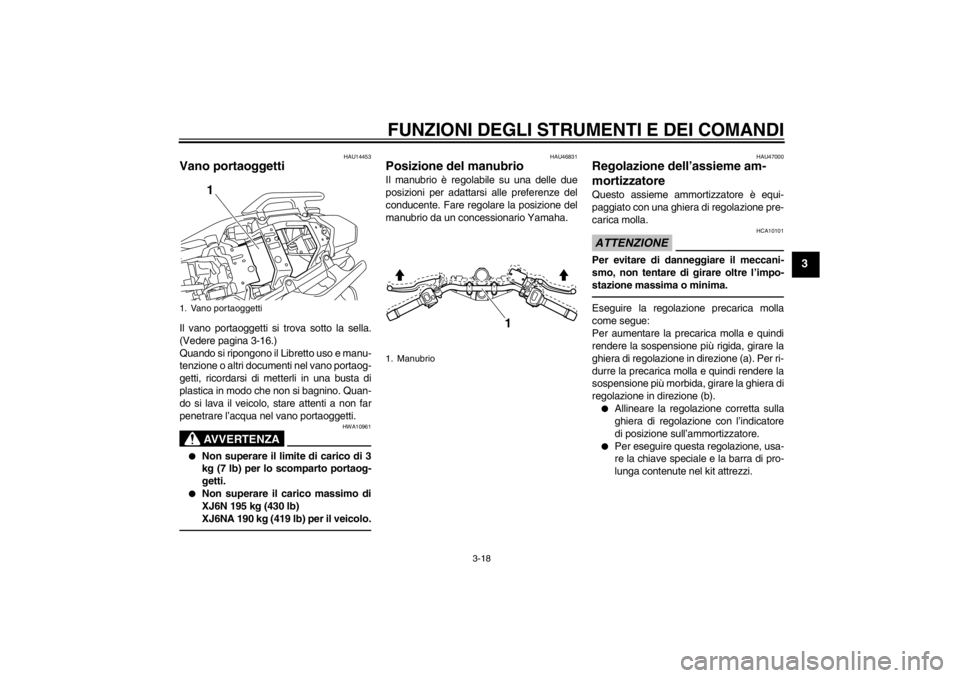 YAMAHA XJ6-N 2010  Manuale duso (in Italian) FUNZIONI DEGLI STRUMENTI E DEI COMANDI
3-18
3
HAU14453
Vano portaoggetti Il vano portaoggetti si trova sotto la sella.
(Vedere pagina 3-16.)
Quando si ripongono il Libretto uso e manu-
tenzione o altr