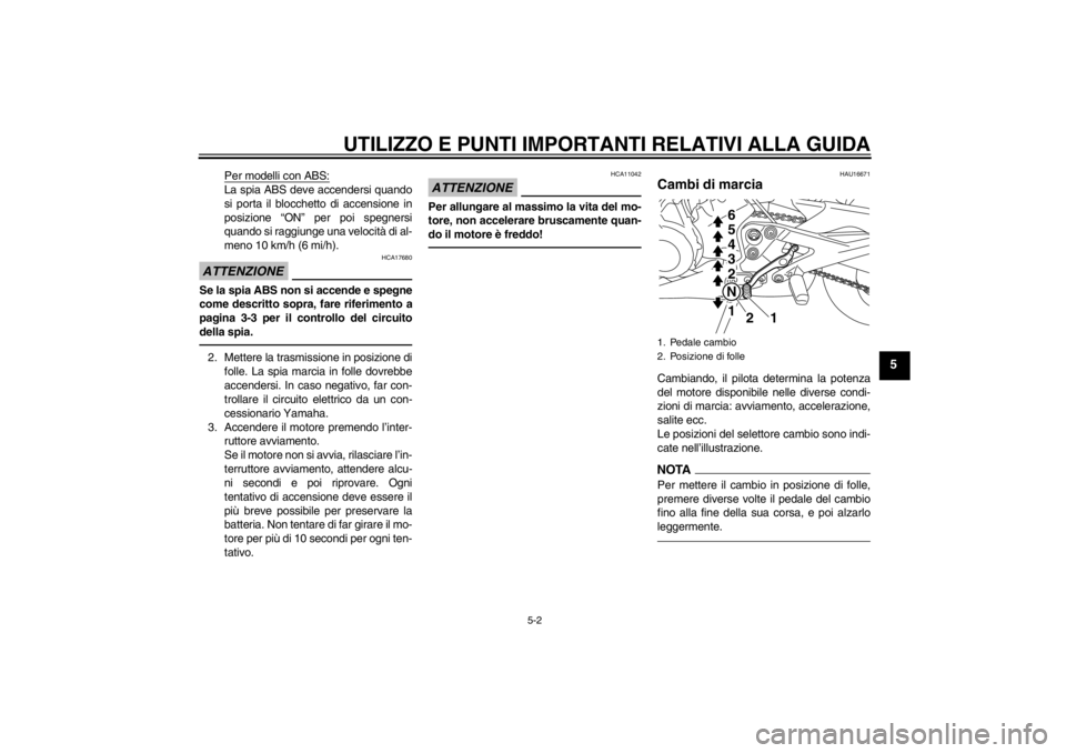 YAMAHA XJ6-N 2010  Manuale duso (in Italian) UTILIZZO E PUNTI IMPORTANTI RELATIVI ALLA GUIDA
5-2
5
Per modelli con ABS:La spia ABS deve accendersi quando
si porta il blocchetto di accensione in
posizione “ON” per poi spegnersi
quando si ragg