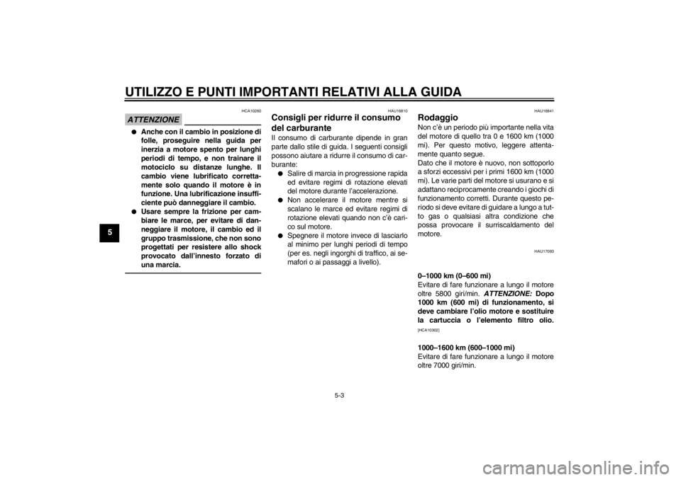 YAMAHA XJ6-N 2010  Manuale duso (in Italian) UTILIZZO E PUNTI IMPORTANTI RELATIVI ALLA GUIDA
5-3
5
ATTENZIONE
HCA10260
●
Anche con il cambio in posizione di
folle, proseguire nella guida per
inerzia a motore spento per lunghi
periodi di tempo,