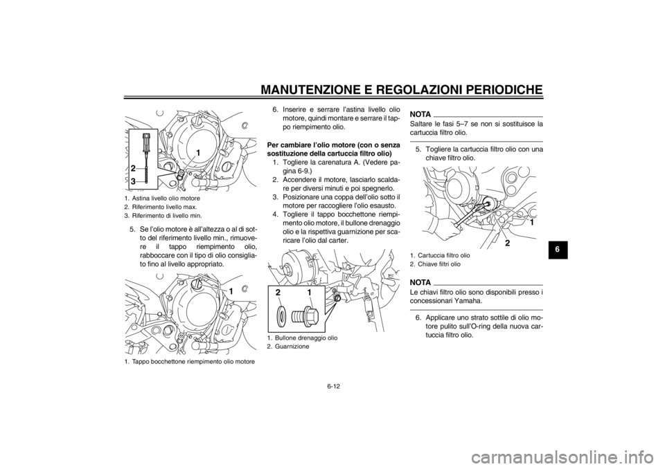 YAMAHA XJ6-N 2010 Manuale duso (in Italian) MANUTENZIONE E REGOLAZIONI PERIODICHE
6-12
6
5. Se l’olio motore è all’altezza o al di sot-to del riferimento livello min., rimuove-
re il tappo riempimento olio,
rabboccare con il tipo di olio c YAMAHA XJ6-N 2010 Manuale duso (in Italian) MANUTENZIONE E REGOLAZIONI PERIODICHE
6-12
6
5. Se l’olio motore è all’altezza o al di sot-to del riferimento livello min., rimuove-
re il tappo riempimento olio,
rabboccare con il tipo di olio c