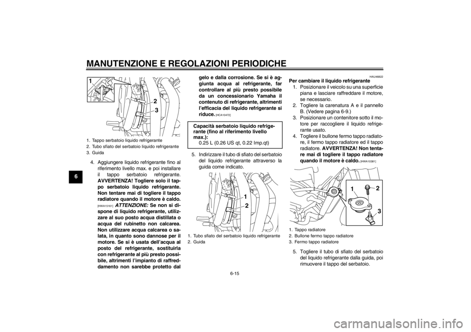 YAMAHA XJ6-N 2010 Manuale duso (in Italian) MANUTENZIONE E REGOLAZIONI PERIODICHE
6-15
6
4. Aggiungere liquido refrigerante fino alriferimento livello max. e poi installare
il tappo serbatoio refrigerante.
AVVERTENZA! Togliere solo il tap-
po s YAMAHA XJ6-N 2010 Manuale duso (in Italian) MANUTENZIONE E REGOLAZIONI PERIODICHE
6-15
6
4. Aggiungere liquido refrigerante fino alriferimento livello max. e poi installare
il tappo serbatoio refrigerante.
AVVERTENZA! Togliere solo il tap-
po s