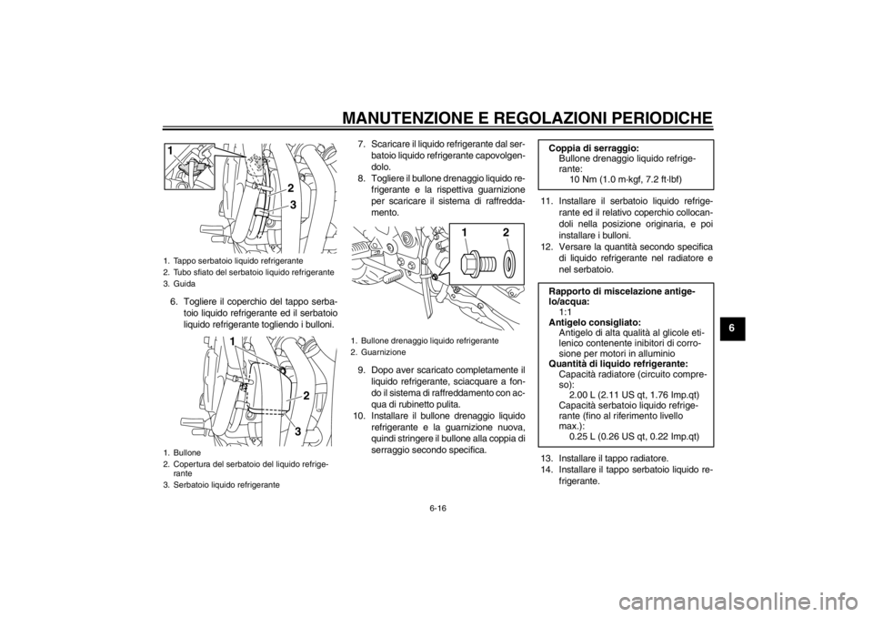 YAMAHA XJ6-N 2010 Manuale duso (in Italian) MANUTENZIONE E REGOLAZIONI PERIODICHE
6-16
6
6. Togliere il coperchio del tappo serba-toio liquido refrigerante ed il serbatoio
liquido refrigerante togliendo i bulloni. 7. Scaricare il liquido refrig YAMAHA XJ6-N 2010 Manuale duso (in Italian) MANUTENZIONE E REGOLAZIONI PERIODICHE
6-16
6
6. Togliere il coperchio del tappo serba-toio liquido refrigerante ed il serbatoio
liquido refrigerante togliendo i bulloni. 7. Scaricare il liquido refrig