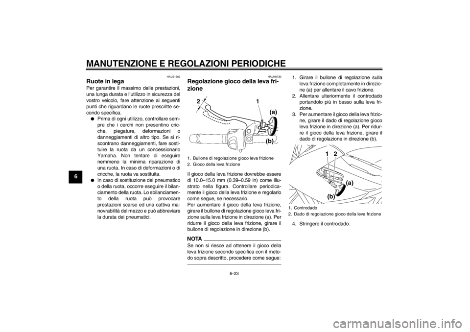 YAMAHA XJ6-N 2010 Manuale duso (in Italian) MANUTENZIONE E REGOLAZIONI PERIODICHE
6-23
6
HAU21962
Ruote in lega Per garantire il massimo delle prestazioni,
una lunga durata e l’utilizzo in sicurezza del
vostro veicolo, fare attenzione ai segu YAMAHA XJ6-N 2010 Manuale duso (in Italian) MANUTENZIONE E REGOLAZIONI PERIODICHE
6-23
6
HAU21962
Ruote in lega Per garantire il massimo delle prestazioni,
una lunga durata e l’utilizzo in sicurezza del
vostro veicolo, fare attenzione ai segu