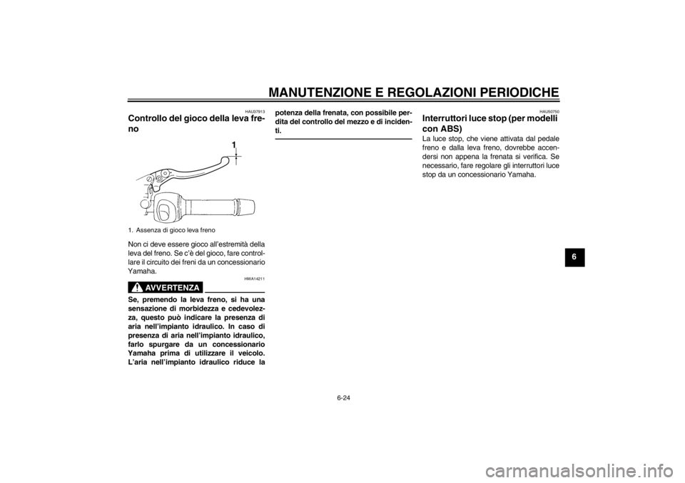 YAMAHA XJ6-N 2010 Manuale duso (in Italian) MANUTENZIONE E REGOLAZIONI PERIODICHE
6-24
6
HAU37913
Controllo del gioco della leva fre-
no Non ci deve essere gioco all’estremità della
leva del freno. Se c’è del gioco, fare control-
lare il YAMAHA XJ6-N 2010 Manuale duso (in Italian) MANUTENZIONE E REGOLAZIONI PERIODICHE
6-24
6
HAU37913
Controllo del gioco della leva fre-
no Non ci deve essere gioco all’estremità della
leva del freno. Se c’è del gioco, fare control-
lare il