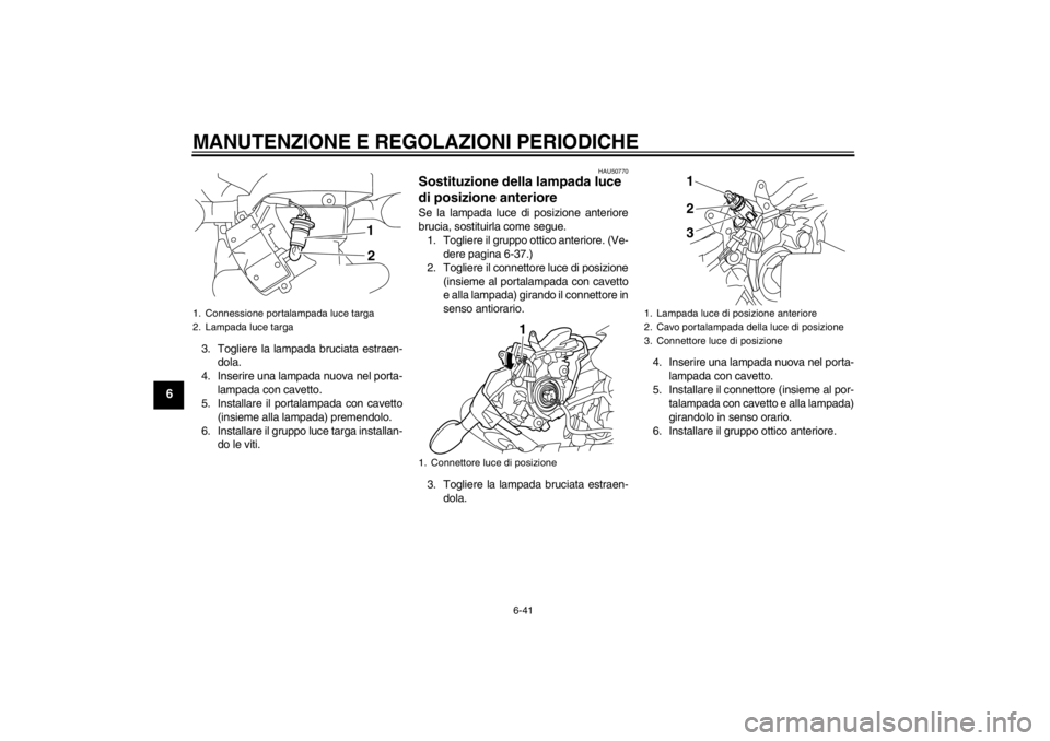 YAMAHA XJ6-N 2010 Manuale duso (in Italian) MANUTENZIONE E REGOLAZIONI PERIODICHE
6-41
6
3. Togliere la lampada bruciata estraen-dola.
4. Inserire una lampada nuova nel porta- lampada con cavetto.
5. Installare il portalampada con cavetto
(insi YAMAHA XJ6-N 2010 Manuale duso (in Italian) MANUTENZIONE E REGOLAZIONI PERIODICHE
6-41
6
3. Togliere la lampada bruciata estraen-dola.
4. Inserire una lampada nuova nel porta- lampada con cavetto.
5. Installare il portalampada con cavetto
(insi