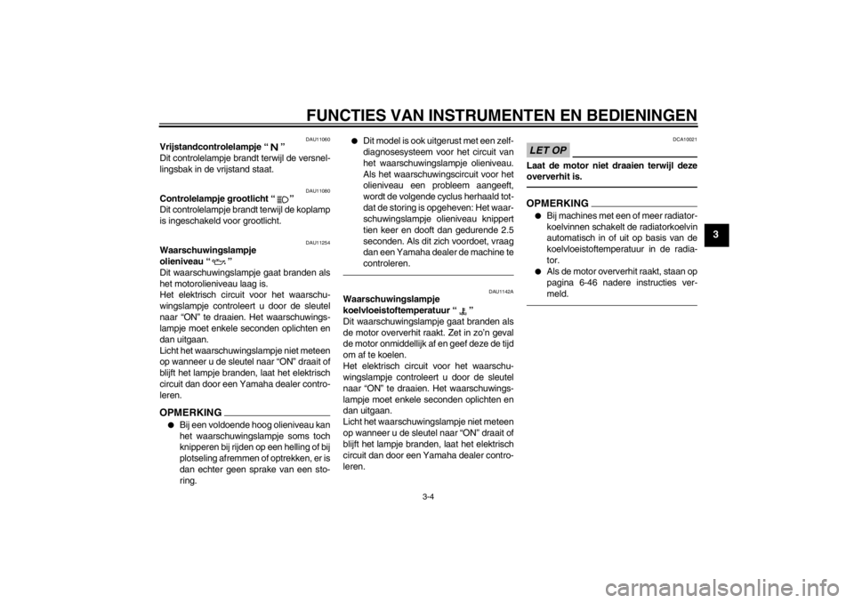 YAMAHA XJ6-N 2011  Instructieboekje (in Dutch) FUNCTIES VAN INSTRUMENTEN EN BEDIENINGEN
3-4
3
DAU11060
Vrijstandcontrolelampje “ ” 
Dit controlelampje brandt terwijl de versnel-
lingsbak in de vrijstand staat.
DAU11080
Controlelampje grootlich